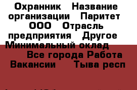 Охранник › Название организации ­ Паритет, ООО › Отрасль предприятия ­ Другое › Минимальный оклад ­ 30 000 - Все города Работа » Вакансии   . Тыва респ.